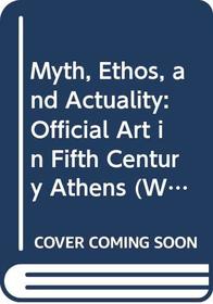 Myth, Ethos, and Actuality: Official Art in Fifth Century Athens (Wisconsin Studies in Classics)