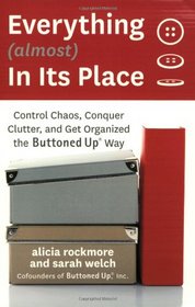Everything (almost) In Its Place: Control Chaos, Conquer Clutter, and Get Organized the Buttoned Up Way