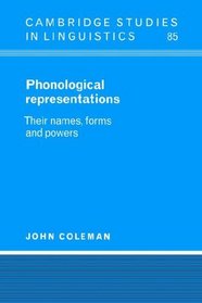 Phonological Representations: Their Names, Forms and Powers (Cambridge Studies in Linguistics)