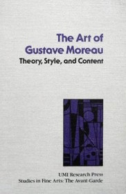 Art of Gustave Moreau: Theory, Style, and Content (Studies in the Fine Arts Avant-Garde)