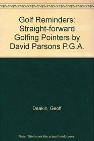 Golf Reminders: Straight-forward Golfing Pointers by David Parsons P.G.A.