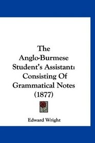 The Anglo-Burmese Student's Assistant: Consisting Of Grammatical Notes (1877)