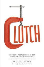 Clutch: Why Some People Excel Under Pressure and Other Don't