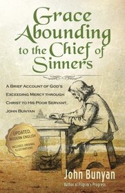 Grace Abounding to the Chief of Sinners - Updated Edition (Illustrated): A Brief Account of God?s Exceeding Mercy through Christ to His Poor Servant, John Bunyan