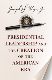 Presidential Leadership and the Creation of the American Era (Richard Ullman Lectures)