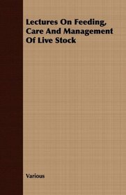 Lectures On Feeding, Care And Management Of Live Stock