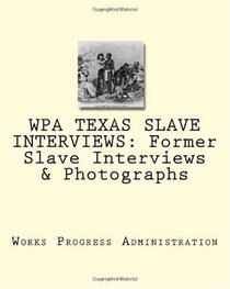 WPA TEXAS SLAVE INTERVIEWS: Former Slave Interviews & Photographs (Volume 1)