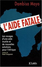 L'aide fatale. Les ravages d'une aide inutile et de nouvelles solutions pour l'Afrique