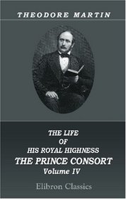 The Life of His Royal Highness the Prince Consort: Volume 4
