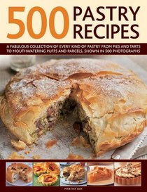 500 Pastry Recipes: A Fabulous Collection of Every Kind of Pastry From Pies and Tarts to Mouthwatering Puffs and Parcels, Shown in 500 Photographs
