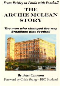From Paisley to Paulo with Football -the Archie McLean Story: The Man Who Changed the Way Brazilians Play Football