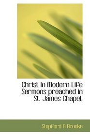 Christ In Modern Life Sermons preached in St. James Chapel,