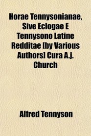 Horae Tennysonianae, Sive Eclogae E Tennysono Latine Redditae [by Various Authors] Cura A.j. Church