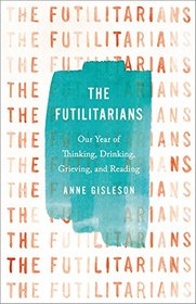 The Futilitarians: Our Year of Thinking, Drinking, Grieving, and Reading