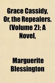 Grace Cassidy, Or, the Repealers. (Volume 2); A Novel,