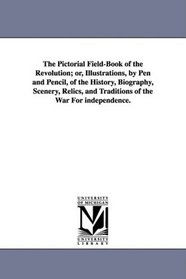 The Pictorial Field-Book of the Revolution; or, Illustrations, by Pen and Pencil, of the History, Biography, Scenery, Relics, and Traditions of the War For independence.