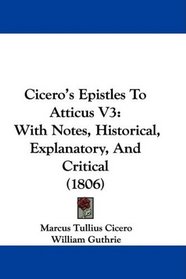 Cicero's Epistles To Atticus V3: With Notes, Historical, Explanatory, And Critical (1806)