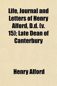 Life, Journal and Letters of Henry Alford, D.d. (v. 15); Late Dean of Canterbury