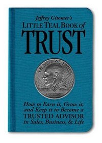 Jeffrey Gitomer's Little Teal Book of Trust: How to Earn It, Grow It, and Keep It to Become a Trusted Advisor in Sales, Business and Life (Jeffrey Gitomer's Little Books)