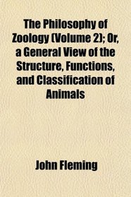 The Philosophy of Zoology (Volume 2); Or, a General View of the Structure, Functions, and Classification of Animals
