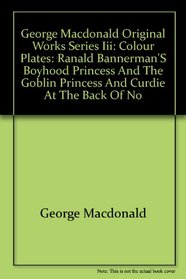 George MacDonald Original Works: Ranald Bannerman's Boyhood/ Princess and the Goblin/ Princess and Curdie/ At the Back of No