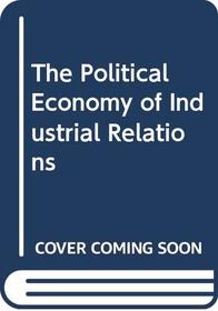 The Political Economy of Industrial Relations