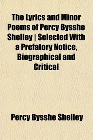 The Lyrics and Minor Poems of Percy Bysshe Shelley | Selected With a Prefatory Notice, Biographical and Critical