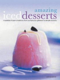 Amazing Iced Desserts: Irresistible Frozen Creations from Sumptuous Gateaux to Simple Sherberts