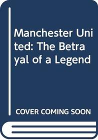 Manchester United: The Betrayal of a Legend