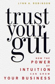 Trust Your Gut: How the Power of Intuition Can Grow Your Business