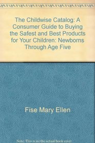 The childwise catalog: A consumer guide to buying the safest and best products for your children : newborns through age five