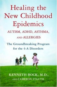 Healing the New Childhood Epidemics: Autism, ADHD, Asthma, and Allergies: The Groundbreaking Program for the 4-A Disorders