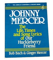 Johnny Mercer, the Life, Times and Song Lyrics of Our Huckleberry Friend