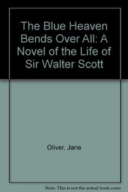 Blue Heaven Bends over All: A Novel of the Life of Sir Walter Scott