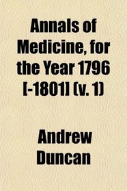 Annals of Medicine, for the Year 1796 [-1801] (v. 1)