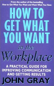 How to Get What You Want in the Workplace: How to Maximise Your Professional Potential