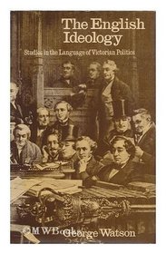 The English ideology;: Studies in the language of Victorian politics