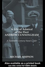 A Life of Admiral of the Fleet Andrew Cunningham: A Twentieth-century Naval Leader (Cass Series--Naval Policy and History, 25)