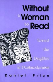 Without a Woman to Read: Toward the Daughter in Postmodernism (S U N Y Series in Radical Social and Political Theory)