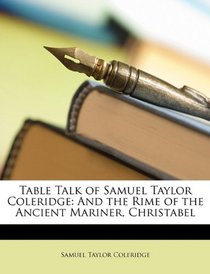 Table Talk of Samuel Taylor Coleridge: And the Rime of the Ancient Mariner, Christabel