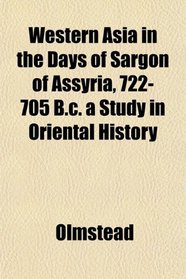 Western Asia in the Days of Sargon of Assyria, 722-705 B.c. a Study in Oriental History