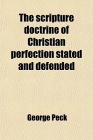 The scripture doctrine of Christian perfection stated and defended