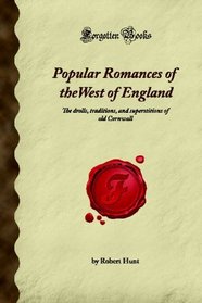 Popular Romances of the West of England: The drolls, traditions, and superstitions of old Cornwall (Forgotten Books)