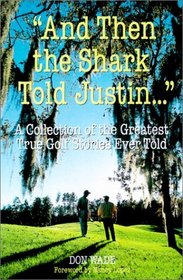 And Then the Shark Told Justin: A Collection of the Best True Golf Stories Ever Told (Collection of the Greatest True Golf Stories Ever Told)