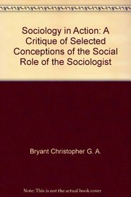 Sociology in action: A critique of selected conceptions of the social role of the sociologist