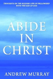 Abide In Christ: Thoughts on the Blessed Life of Fellowship with the Son of God