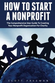 How To Start A Nonprofit: The Comprehensive User Guide To Creating Your Nonprofit Organization For Charity (Fundraising For Nonprofits, Starting A Nonprofit, Charity)