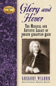 Glory And Honor: The Music And Artistic Legacy of Johann Sebastian Bach (Leaders in Action) (Leaders in Action)