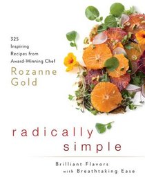 Radically Simple: Brilliant Flavors with Breathtaking Ease: 275 Inspiring Recipes from Award-Winning Chef Rozanne Gold