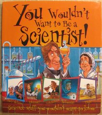 You Wouldn't Want to Be a Scientist!: Science Stuff You Wouldn't Want to Know (You Wouldn't Want to...)